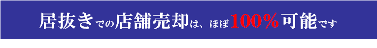 居抜きでの店舗売却は、ほぼ１００％可能です