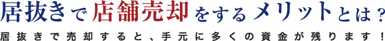 居抜きで店舗売却をするメリットとは？居抜きで売却すると、手元に多くの資金が残ります！