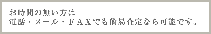 お時間のない方は電話・メール・ＦＡＸでも簡易査定なら可能です。